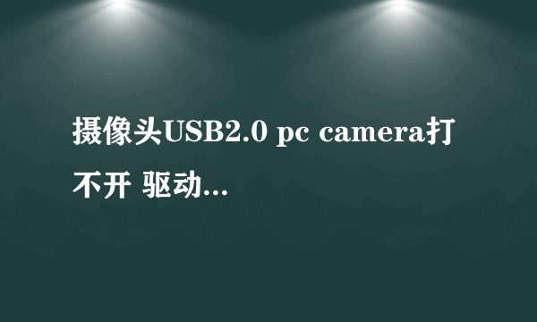 摄像头USB2.0 pc camera打不开 驱动也安装了