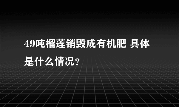 49吨榴莲销毁成有机肥 具体是什么情况？