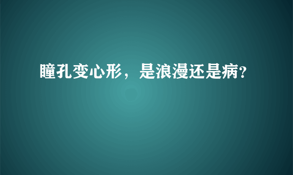 瞳孔变心形，是浪漫还是病？