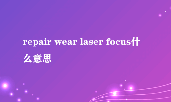 repair wear laser focus什么意思