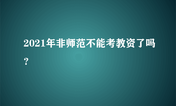 2021年非师范不能考教资了吗？