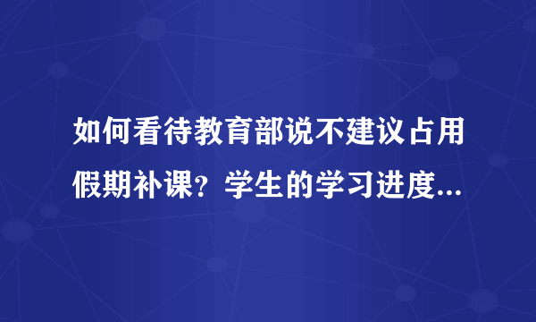 如何看待教育部说不建议占用假期补课？学生的学习进度会不会受到影响？