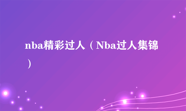 nba精彩过人（Nba过人集锦）