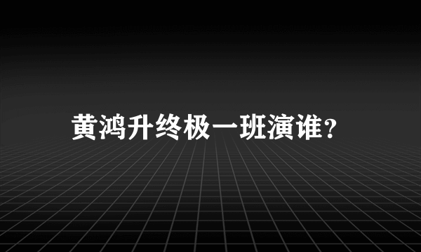 黄鸿升终极一班演谁？