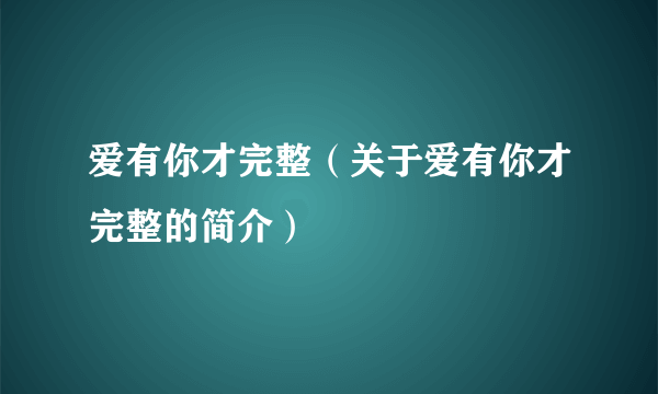 爱有你才完整（关于爱有你才完整的简介）