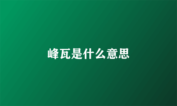 峰瓦是什么意思