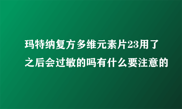 玛特纳复方多维元素片23用了之后会过敏的吗有什么要注意的