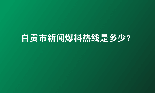 自贡市新闻爆料热线是多少？