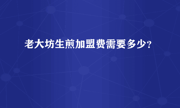 老大坊生煎加盟费需要多少？