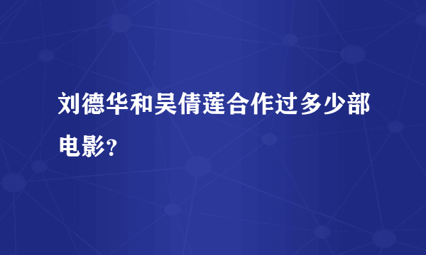 刘德华和吴倩莲合作过多少部电影？