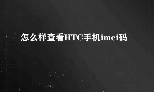 怎么样查看HTC手机imei码