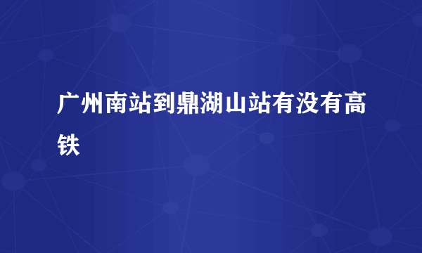 广州南站到鼎湖山站有没有高铁