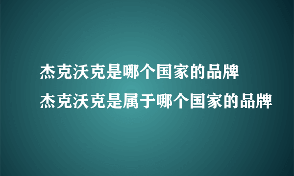 杰克沃克是哪个国家的品牌 杰克沃克是属于哪个国家的品牌