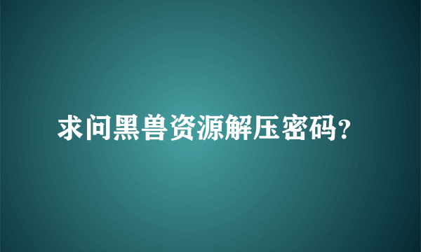 求问黑兽资源解压密码？