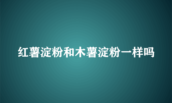 红薯淀粉和木薯淀粉一样吗