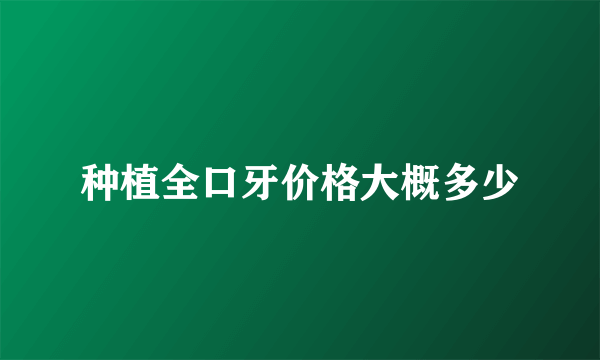 种植全口牙价格大概多少