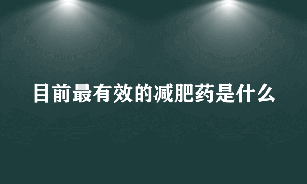 目前最有效的减肥药是什么