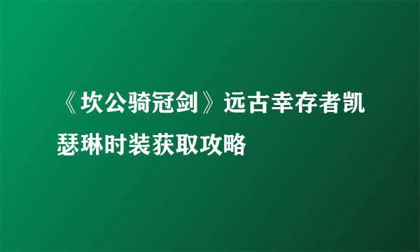 《坎公骑冠剑》远古幸存者凯瑟琳时装获取攻略