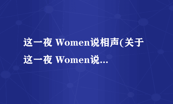 这一夜 Women说相声(关于这一夜 Women说相声简述)