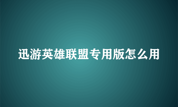 迅游英雄联盟专用版怎么用