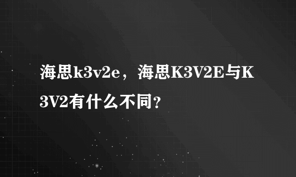 海思k3v2e，海思K3V2E与K3V2有什么不同？