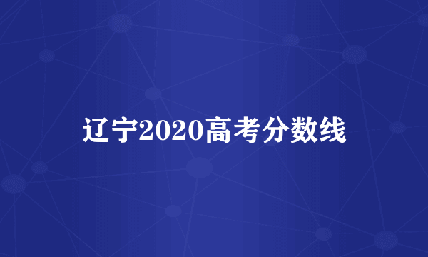 辽宁2020高考分数线