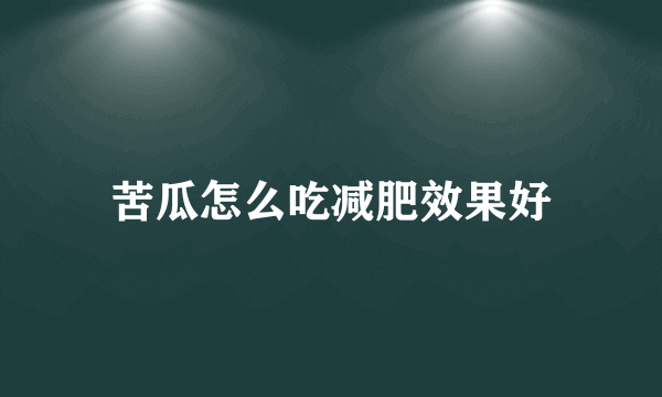 苦瓜怎么吃减肥效果好