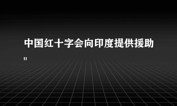 中国红十字会向印度提供援助