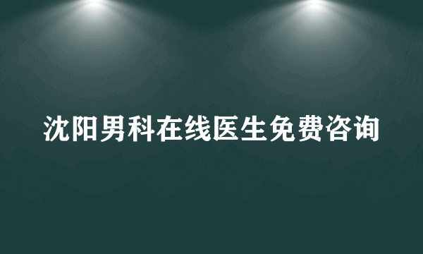 沈阳男科在线医生免费咨询