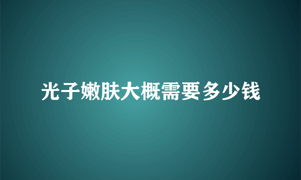 光子嫩肤大概需要多少钱