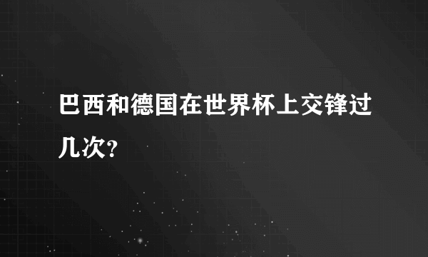 巴西和德国在世界杯上交锋过几次？