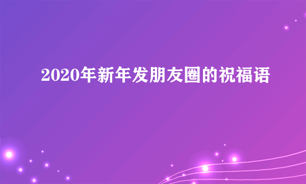 2020年新年发朋友圈的祝福语