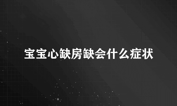 宝宝心缺房缺会什么症状