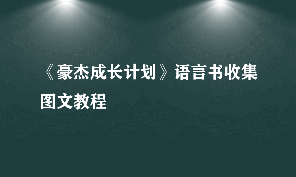 《豪杰成长计划》语言书收集图文教程