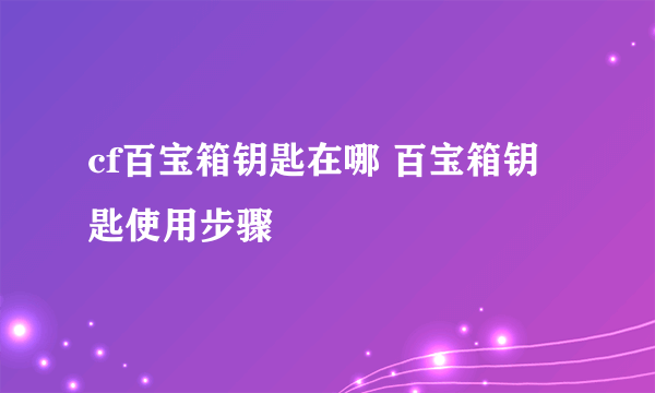 cf百宝箱钥匙在哪 百宝箱钥匙使用步骤