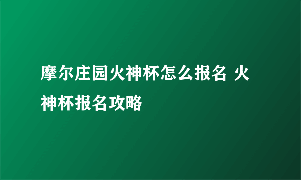 摩尔庄园火神杯怎么报名 火神杯报名攻略