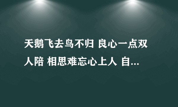 天鹅飞去鸟不归 良心一点双人陪 相思难忘心上人 自称有人来相伴答案是什么啊