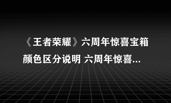 《王者荣耀》六周年惊喜宝箱颜色区分说明 六周年惊喜宝箱选哪个