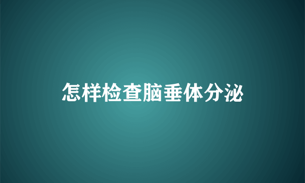 怎样检查脑垂体分泌