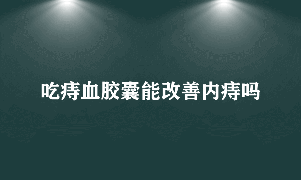 吃痔血胶囊能改善内痔吗