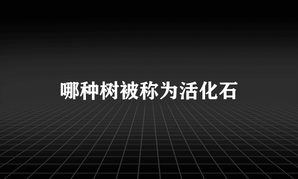 哪种树被称为活化石