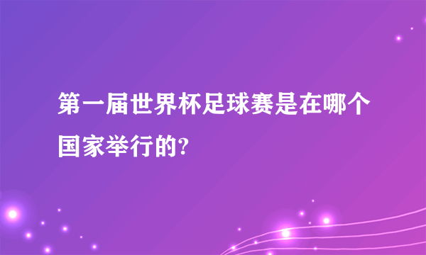 第一届世界杯足球赛是在哪个国家举行的?