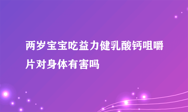 两岁宝宝吃益力健乳酸钙咀嚼片对身体有害吗