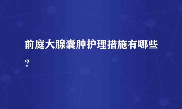 前庭大腺囊肿护理措施有哪些？