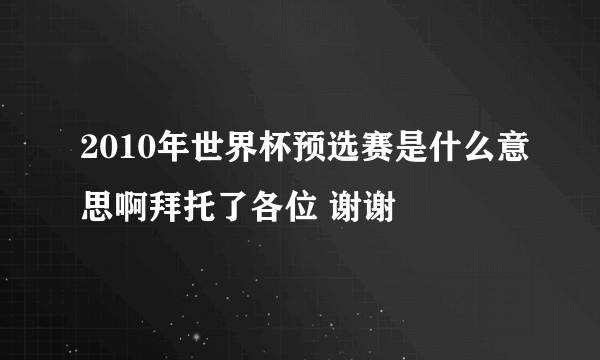 2010年世界杯预选赛是什么意思啊拜托了各位 谢谢