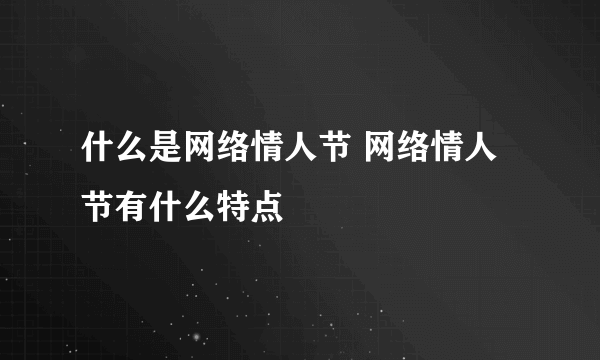 什么是网络情人节 网络情人节有什么特点