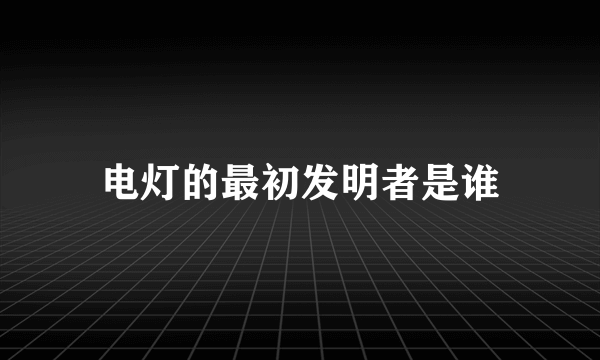 电灯的最初发明者是谁