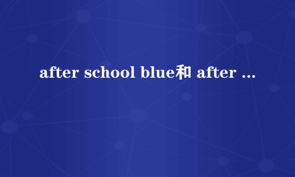 after school blue和 after school red 分别是哪些成员？什么时候成立的？