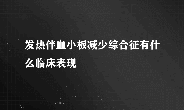 发热伴血小板减少综合征有什么临床表现