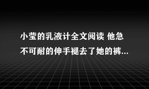 小莹的乳液计全文阅读 他急不可耐的伸手褪去了她的裤子-情感口述